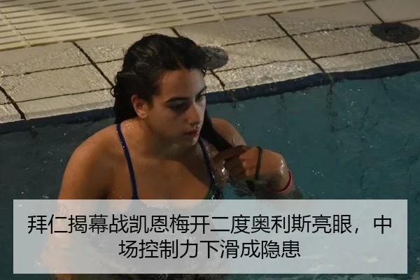 拜仁揭幕战凯恩梅开二度奥利斯亮眼，中场控制力下滑成隐患